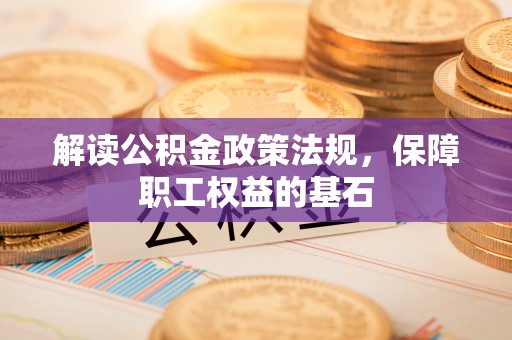 淄博解读公积金政策法规，保障职工权益的基石