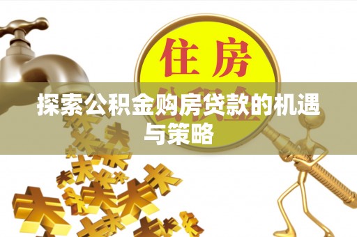 淄博探索公积金购房贷款的机遇与策略