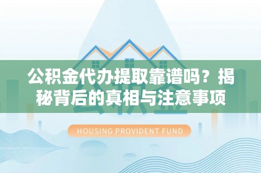 淄博公积金代办提取靠谱吗？揭秘背后的真相与注意事项