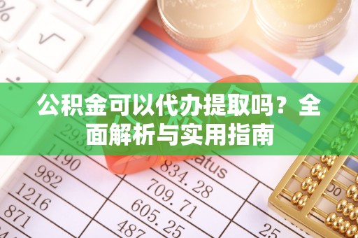 淄博公积金可以代办提取吗？全面解析与实用指南