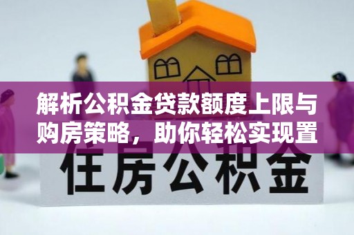 淄博解析公积金贷款额度上限与购房策略，助你轻松实现置业梦想