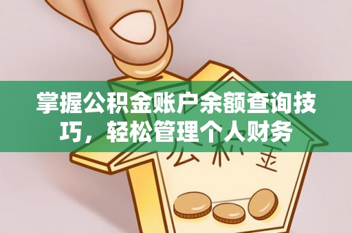 淄博掌握公积金账户余额查询技巧，轻松管理个人财务