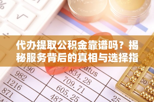 淄博代办提取公积金靠谱吗？揭秘服务背后的真相与选择指南