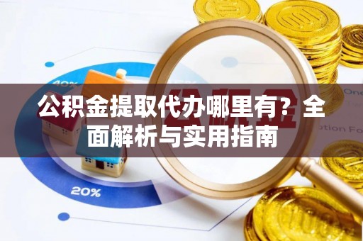 淄博公积金提取代办哪里有？全面解析与实用指南