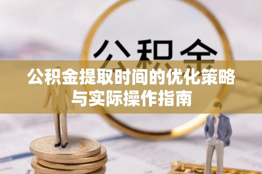 淄博公积金提取时间的优化策略与实际操作指南