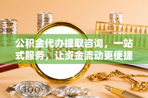 淄博公积金代办提取咨询，一站式服务，让资金流动更便捷