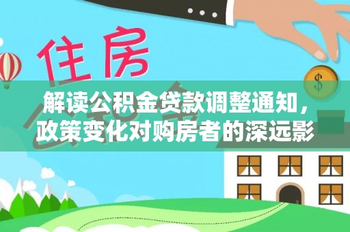 淄博解读公积金贷款调整通知，政策变化对购房者的深远影响