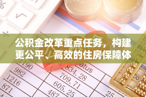 淄博公积金改革重点任务，构建更公平、高效的住房保障体系