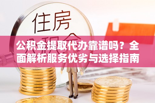 淄博公积金提取代办靠谱吗？全面解析服务优劣与选择指南