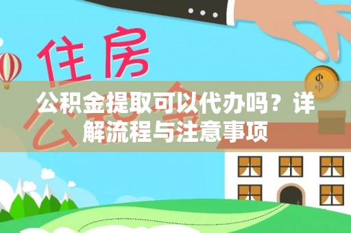 淄博公积金提取可以代办吗？详解流程与注意事项