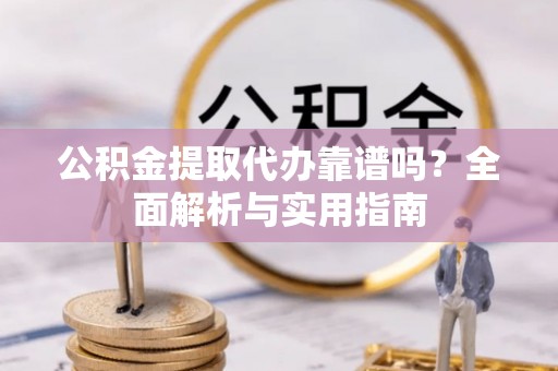 淄博公积金提取代办靠谱吗？全面解析与实用指南
