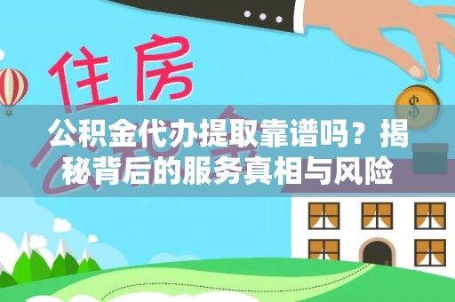 淄博公积金代办提取靠谱吗？揭秘背后的服务真相与风险