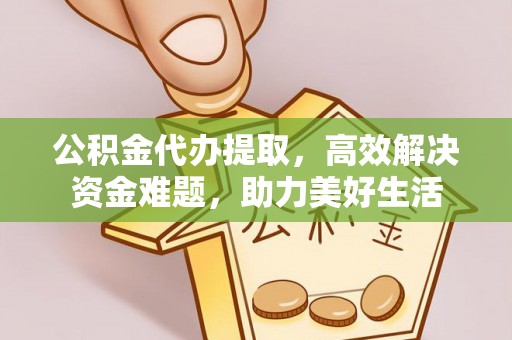 淄博公积金代办提取，高效解决资金难题，助力美好生活