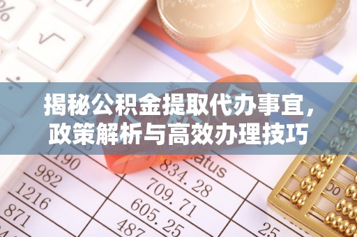 淄博揭秘公积金提取代办事宜，政策解析与高效办理技巧