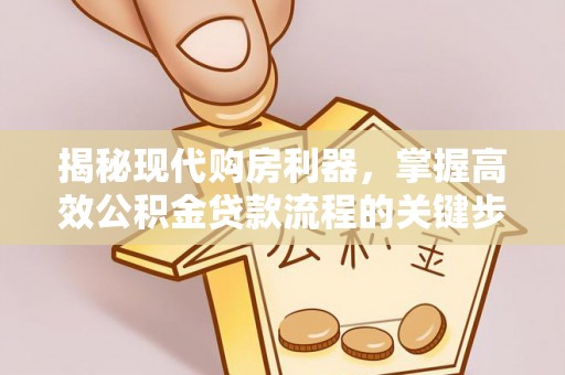 淄博揭秘现代购房利器，掌握高效公积金贷款流程的关键步骤