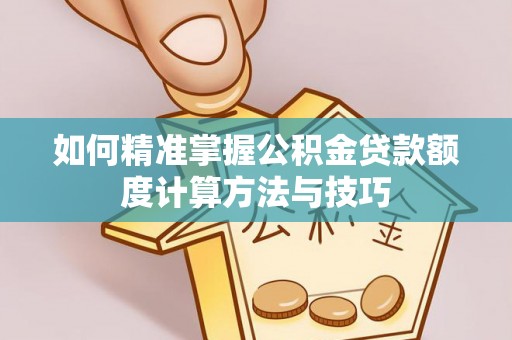 淄博如何精准掌握公积金贷款额度计算方法与技巧