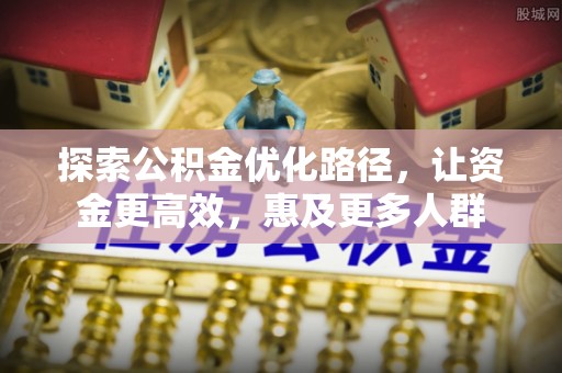 淄博探索公积金优化路径，让资金更高效，惠及更多人群