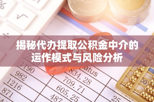 淄博揭秘代办提取公积金中介的运作模式与风险分析