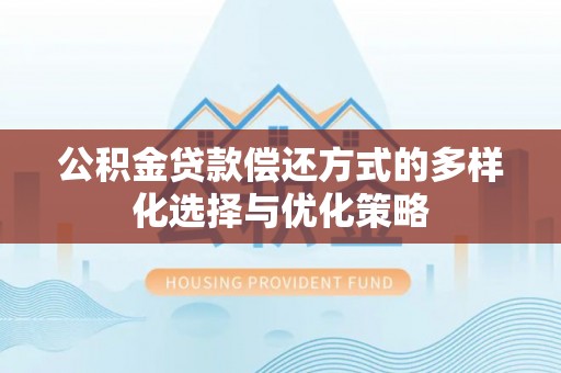 淄博公积金贷款偿还方式的多样化选择与优化策略