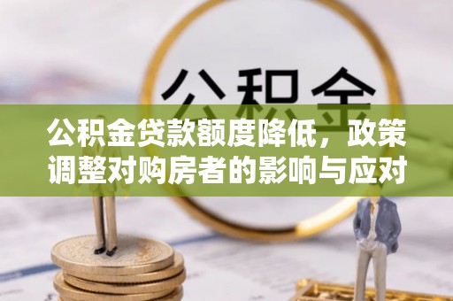 淄博公积金贷款额度降低，政策调整对购房者的影响与应对策略