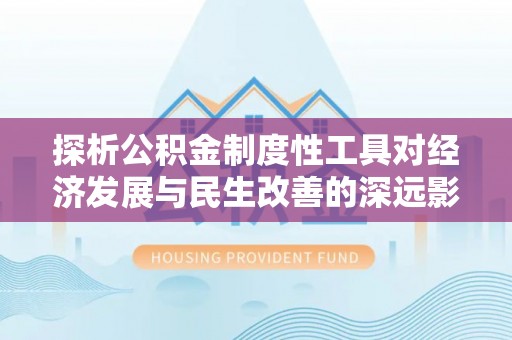 淄博探析公积金制度性工具对经济发展与民生改善的深远影响