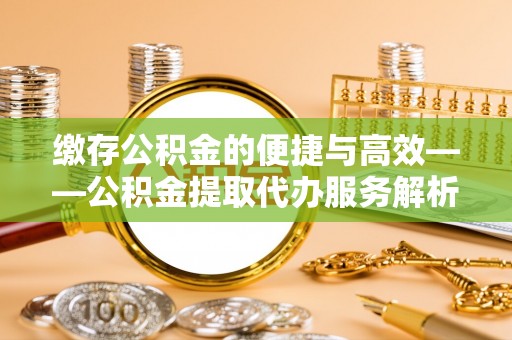 淄博缴存公积金的便捷与高效——公积金提取代办服务解析