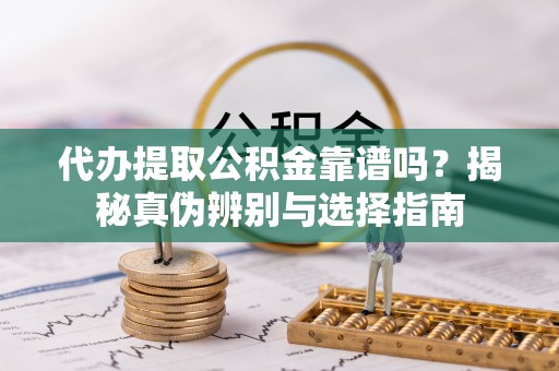 淄博代办提取公积金靠谱吗？揭秘真伪辨别与选择指南