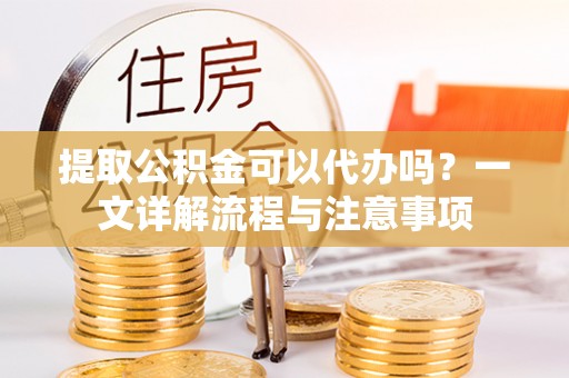 淄博提取公积金可以代办吗？一文详解流程与注意事项