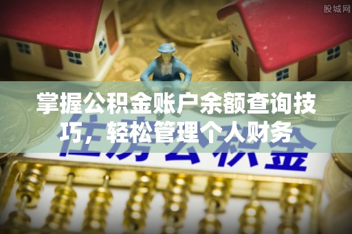 淄博掌握公积金账户余额查询技巧，轻松管理个人财务