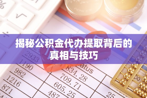 淄博揭秘公积金代办提取背后的真相与技巧