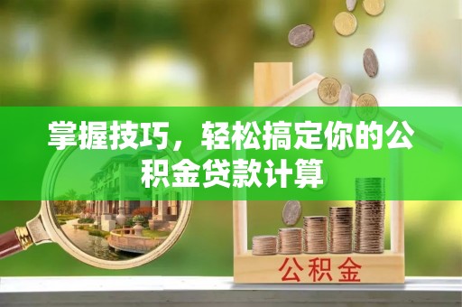 淄博掌握技巧，轻松搞定你的公积金贷款计算