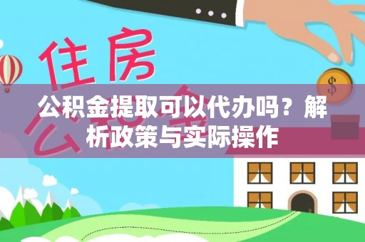淄博公积金提取可以代办吗？解析政策与实际操作