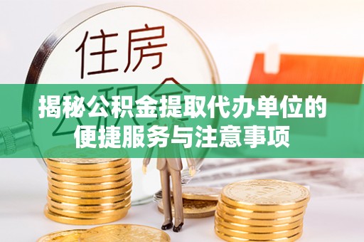 淄博揭秘公积金提取代办单位的便捷服务与注意事项