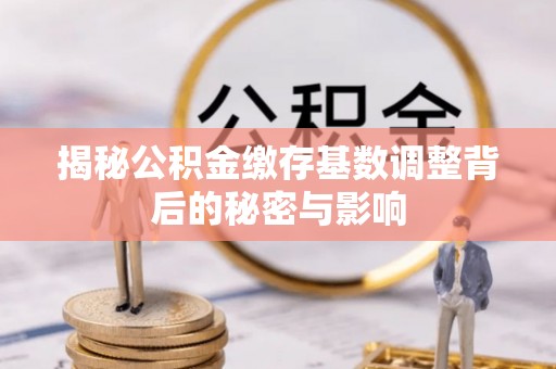 淄博揭秘公积金缴存基数调整背后的秘密与影响