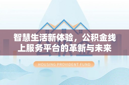 淄博智慧生活新体验，公积金线上服务平台的革新与未来