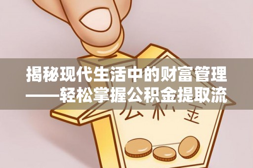 淄博揭秘现代生活中的财富管理——轻松掌握公积金提取流程的艺术