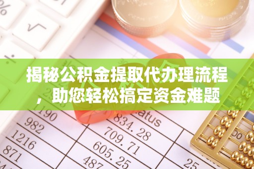 淄博揭秘公积金提取代办理流程，助您轻松搞定资金难题