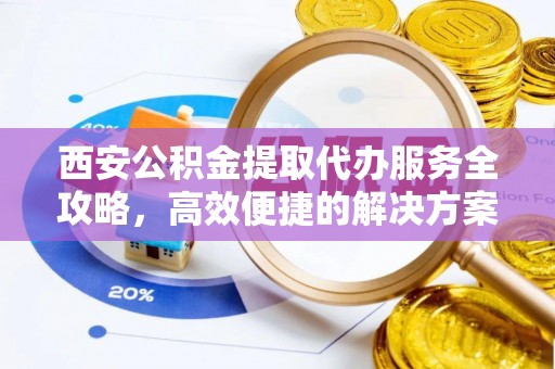 淄博西安公积金提取代办服务全攻略，高效便捷的解决方案