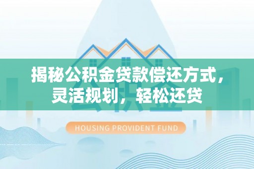 淄博揭秘公积金贷款偿还方式，灵活规划，轻松还贷