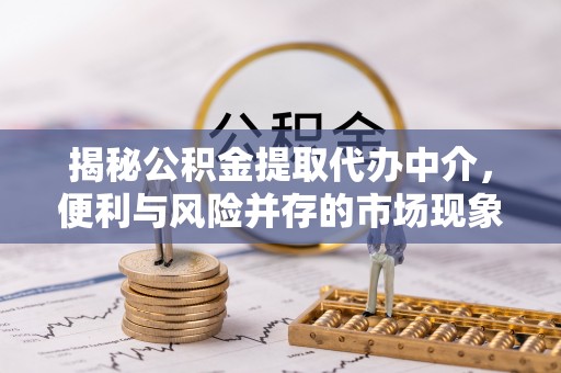 淄博揭秘公积金提取代办中介，便利与风险并存的市场现象