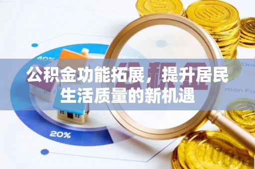 淄博公积金功能拓展，提升居民生活质量的新机遇
