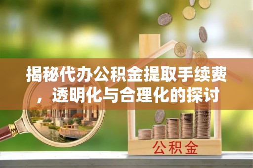 淄博揭秘代办公积金提取手续费，透明化与合理化的探讨