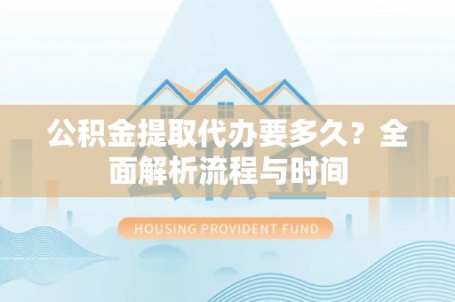 淄博公积金提取代办要多久？全面解析流程与时间