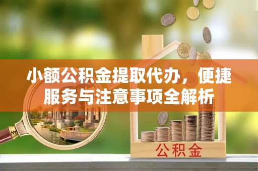 淄博小额公积金提取代办，便捷服务与注意事项全解析