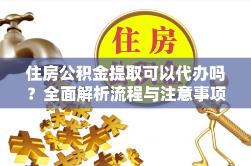 淄博住房公积金提取可以代办吗？全面解析流程与注意事项