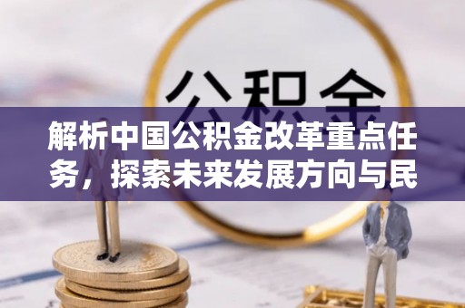 淄博解析中国公积金改革重点任务，探索未来发展方向与民生影响