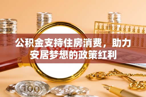 淄博公积金支持住房消费，助力安居梦想的政策红利