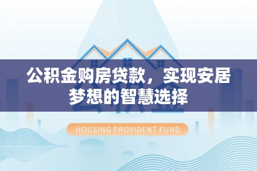 淄博公积金购房贷款，实现安居梦想的智慧选择