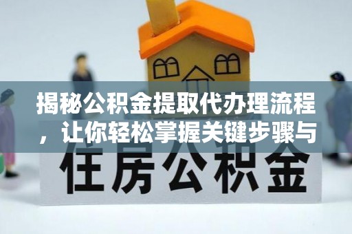 淄博揭秘公积金提取代办理流程，让你轻松掌握关键步骤与注意事项
