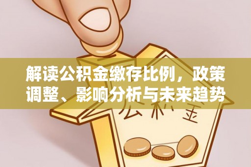 淄博解读公积金缴存比例，政策调整、影响分析与未来趋势